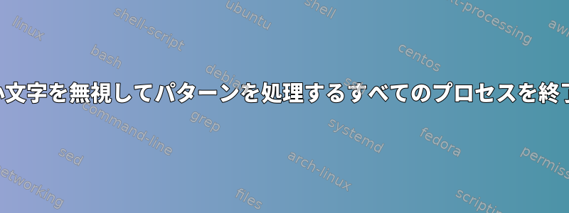 大文字と小文字を無視してパターンを処理するすべてのプロセスを終了します。