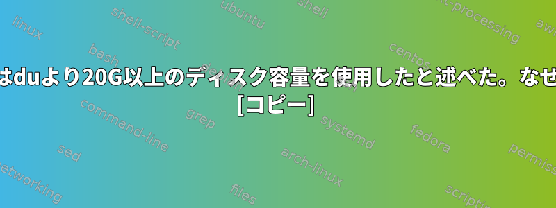 dfはduより20G以上のディスク容量を使用したと述べた。なぜ？ [コピー]