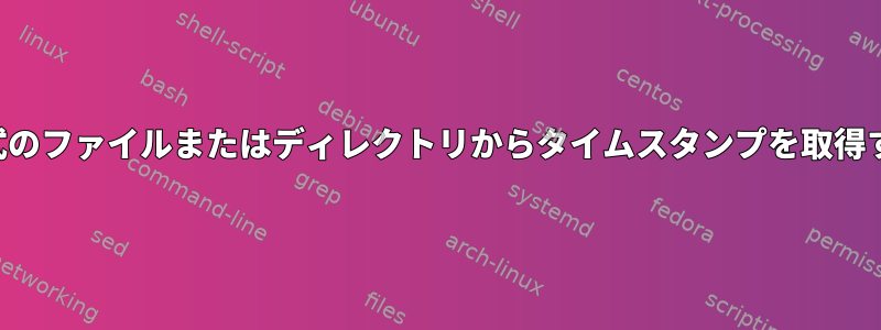 タッチ形式のファイルまたはディレクトリからタイムスタンプを取得するには？