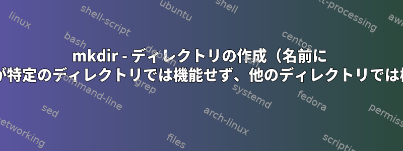 mkdir - ディレクトリの作成（名前に ":"を含む）が特定のディレクトリでは機能せず、他のディレクトリでは機能します。