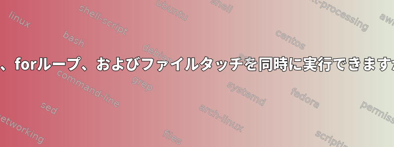 SSH、forループ、およびファイルタッチを同時に実行できますか？