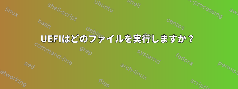 UEFIはどのファイルを実行しますか？