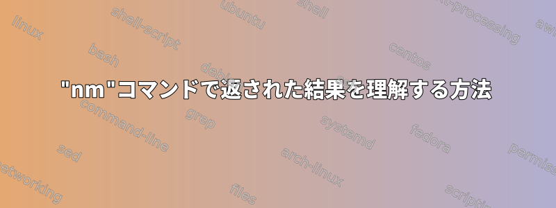 "nm"コマンドで返された結果を理解する方法