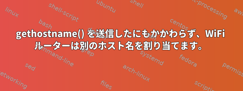 gethostname() を送信したにもかかわらず、WiFi ルーターは別のホスト名を割り当てます。