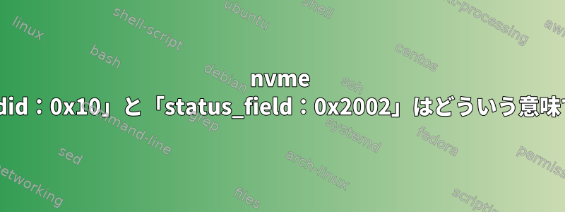 nvme cliのcmdid：0x10」と「status_field：0x2002」はどういう意味ですか？