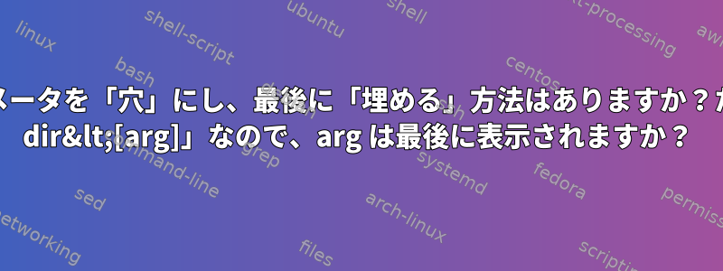 bashコマンドでパラメータを「穴」にし、最後に「埋める」方法はありますか？たとえば、「cp[hole] dir&lt;[arg]」なので、arg は最後に表示されますか？