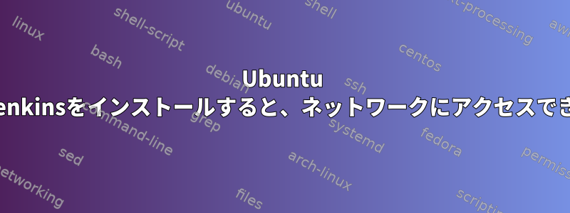 Ubuntu 20.04にJenkinsをインストールすると、ネットワークにアクセスできません。