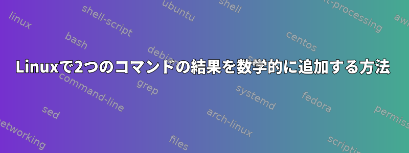 Linuxで2つのコマンドの結果を数学的に追加する方法