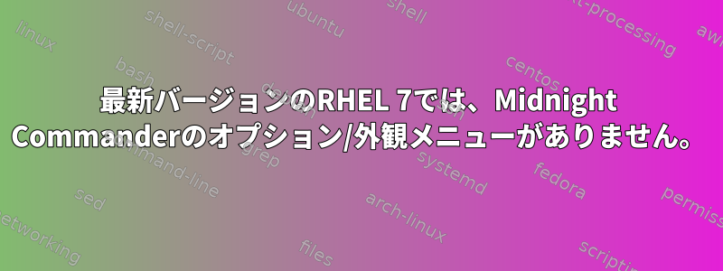 最新バージョンのRHEL 7では、Midnight Commanderのオプション/外観メニューがありません。