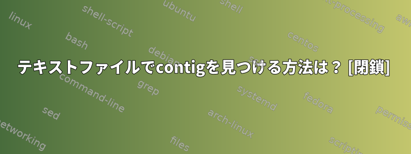 テキストファイルでcontigを見つける方法は？ [閉鎖]