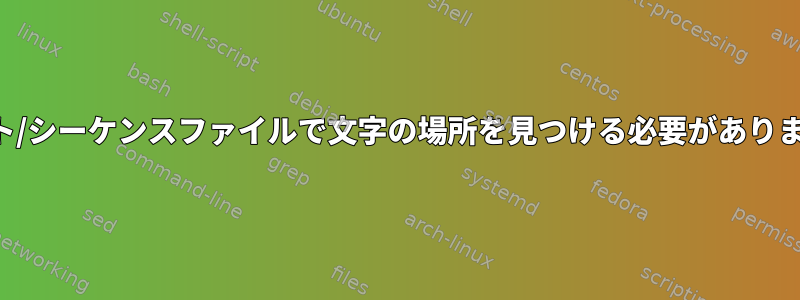 テキスト/シーケンスファイルで文字の場所を見つける必要がありますか？