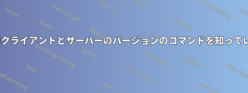 OpenSSHクライアントとサーバーのバージョンのコマンドを知っていますか？