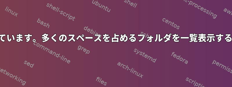 サーバーは多くのディスク領域を使用しています。多くのスペースを占めるフォルダを一覧表示するコマンドを実行すると、動作しません。