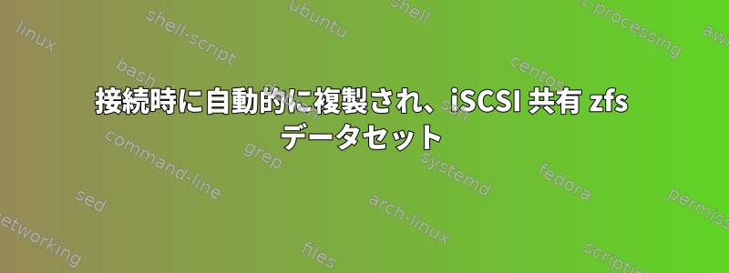 接続時に自動的に複製され、iSCSI 共有 zfs データセット