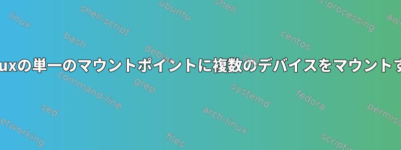 Linuxの単一のマウントポイントに複数のデバイスをマウントする