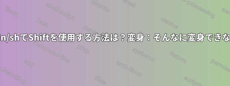 /bin/shでShiftを使用する方法は？変身：そんなに変身できない