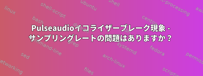 Pulseaudioイコライザーブレーク現象 - サンプリングレートの問題はありますか？