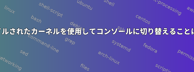 自分でコンパイルされたカーネルを使用してコンソールに切り替えることはできません。