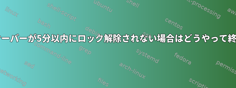 Luks暗号化サーバーが5分以内にロック解除されない場合はどうやって終了しますか？