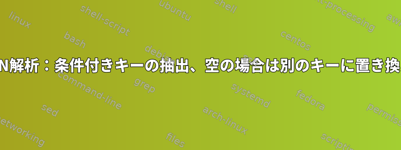 JSON解析：条件付きキーの抽出、空の場合は別のキーに置き換える