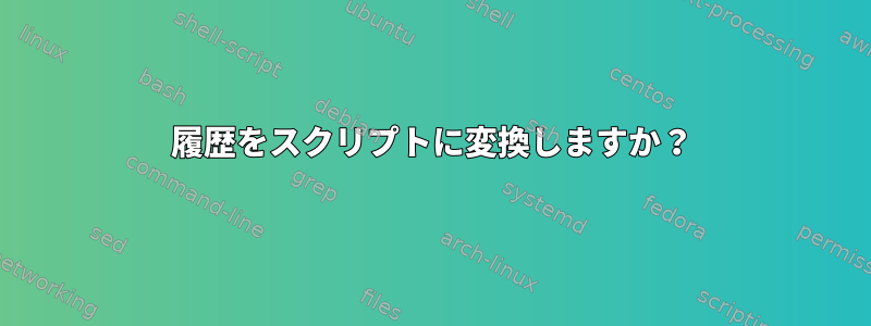 履歴をスクリプトに変換しますか？