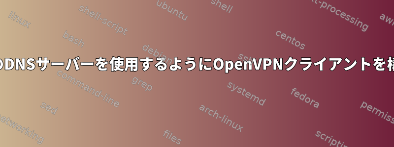 接続時に別のDNSサーバーを使用するようにOpenVPNクライアントを構成する方法