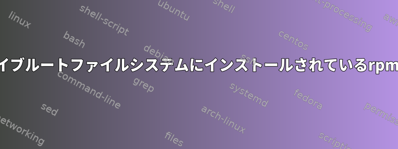 アーカイブルートファイルシステムにインストールされているrpmを探す