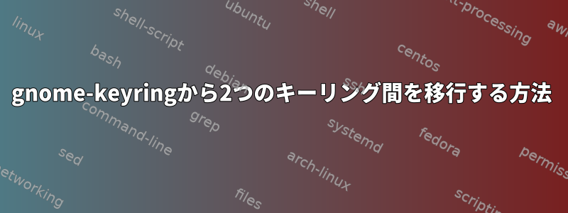 gnome-keyringから2つのキーリング間を移行する方法