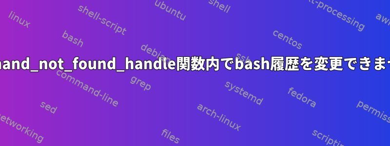 command_not_found_handle関数内でbash履歴を変更できません。