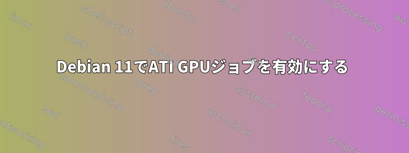 Debian 11でATI GPUジョブを有効にする