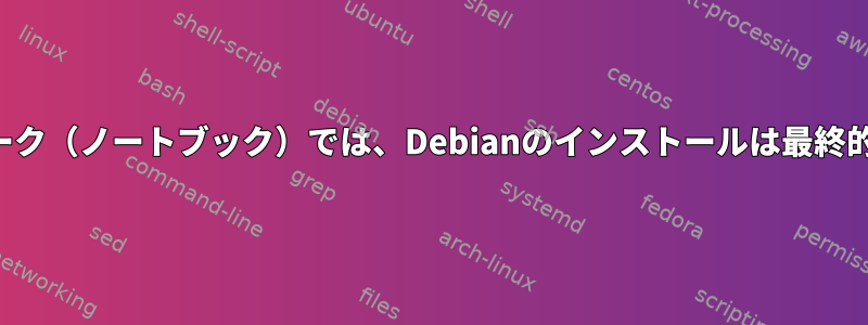 私のフレームワーク（ノートブック）では、Debianのインストールは最終的に失敗します。