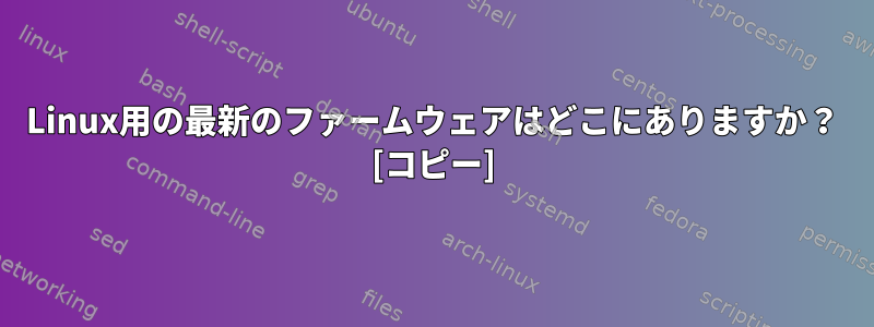 Linux用の最新のファームウェアはどこにありますか？ [コピー]