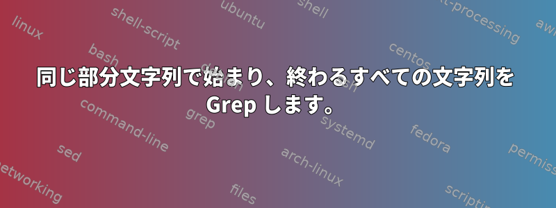 同じ部分文字列で始まり、終わるすべての文字列を Grep します。