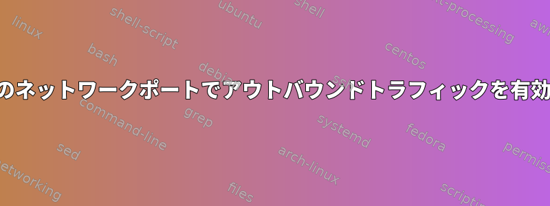 すべてのネットワークポートでアウトバウンドトラフィックを有効にする