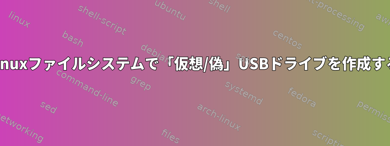 Linuxファイルシステムで「仮想/偽」USBドライブを作成する