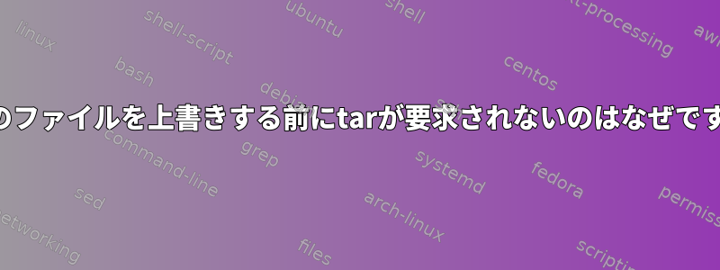 既存のファイルを上書きする前にtarが要求されないのはなぜですか？