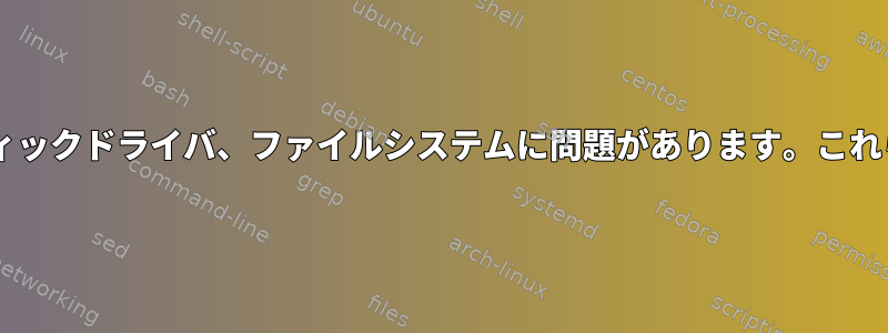 Wi-Fi、イーサネット、グラフィックドライバ、ファイルシステムに問題があります。これらの問題は関連していますか？