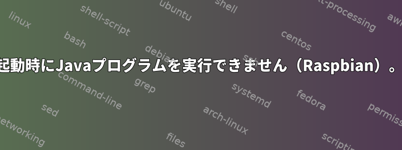 起動時にJavaプログラムを実行できません（Raspbian）。