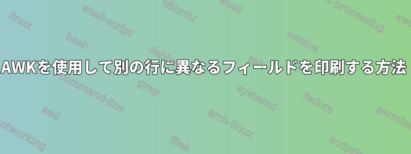 AWKを使用して別の行に異なるフィールドを印刷する方法