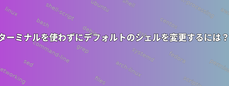 ターミナルを使わずにデフォルトのシェルを変更するには？