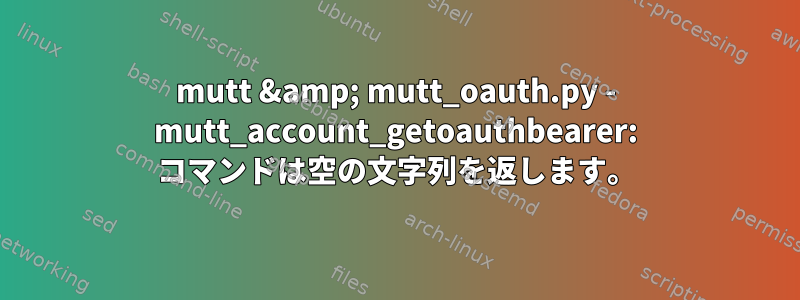 mutt &amp; mutt_oauth.py - mutt_account_getoauthbearer: コマンドは空の文字列を返します。