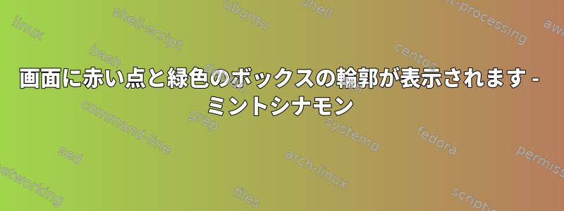 画面に赤い点と緑色のボックスの輪郭が表示されます - ミントシナモン