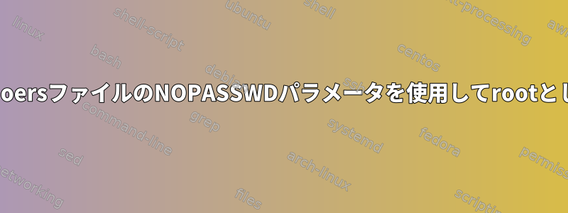 私のシェルスクリプトは、sudoersファイルのNOPASSWDパラメータを使用してrootとして自動的に実行されません。