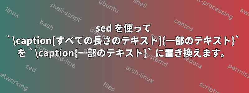 sed を使って `\caption[すべての長さのテキスト]{一部のテキスト}` を `\caption{一部のテキスト}` に置き換えます。