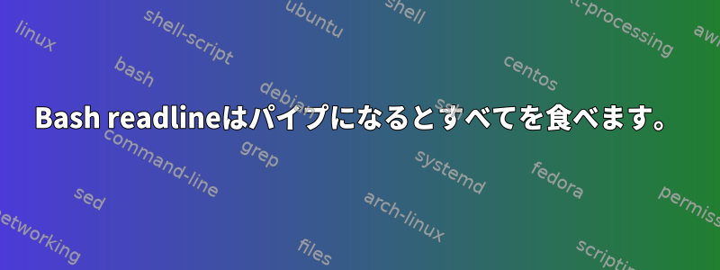 Bash readlineはパイプになるとすべてを食べます。