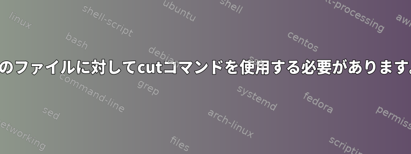 次のファイルに対してcutコマンドを使用する必要があります。