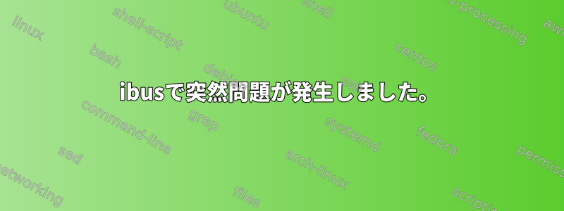 ibusで突然問題が発生しました。