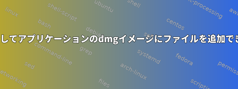 Linuxを介してアプリケーションのdmgイメージにファイルを追加できますか？