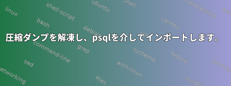 圧縮ダンプを解凍し、psqlを介してインポートします。