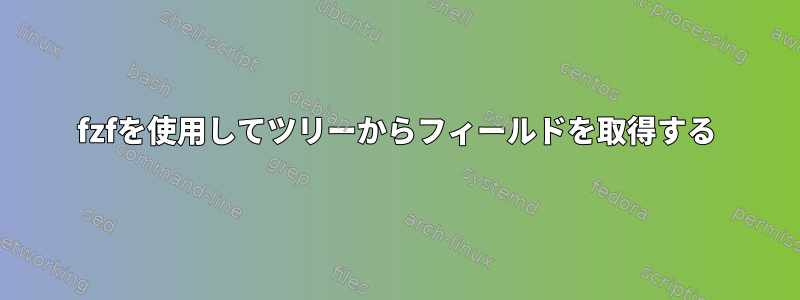 fzfを使用してツリーからフィールドを取得する